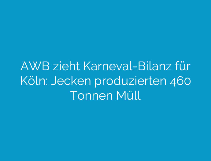 AWB zieht Karneval-Bilanz für Köln: Jecken produzierten 460 Tonnen Müll