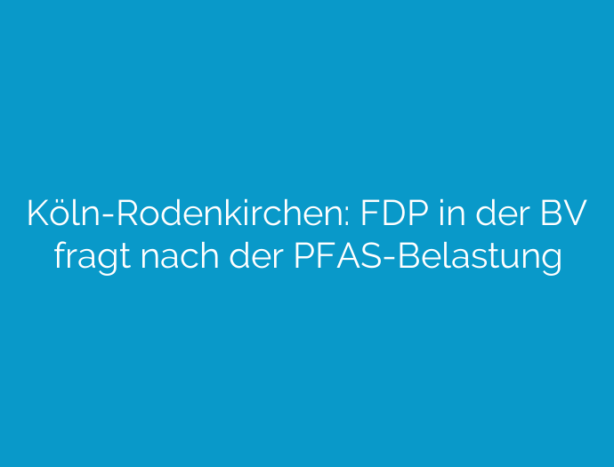 Köln-Rodenkirchen: FDP in der BV fragt nach der PFAS-Belastung