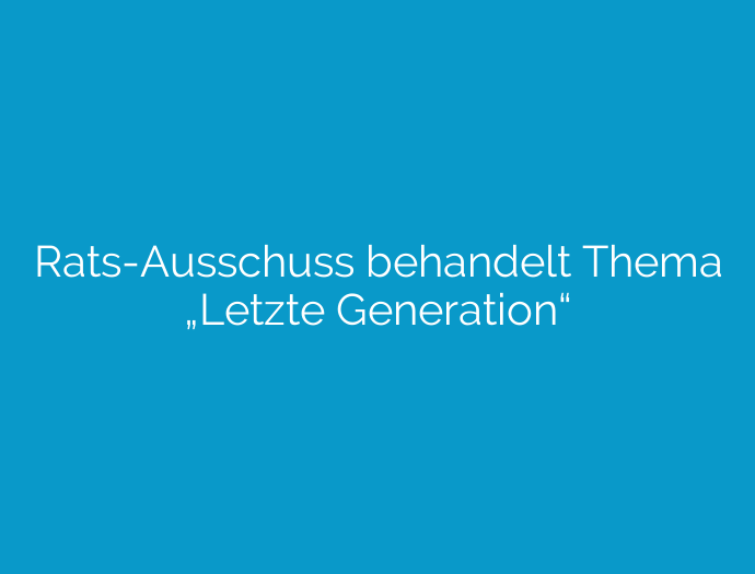 Rats-Ausschuss behandelt Thema „Letzte Generation“