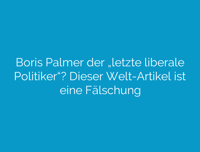 Boris Palmer der „letzte liberale Politiker“? Dieser Welt-Artikel ist eine Fälschung