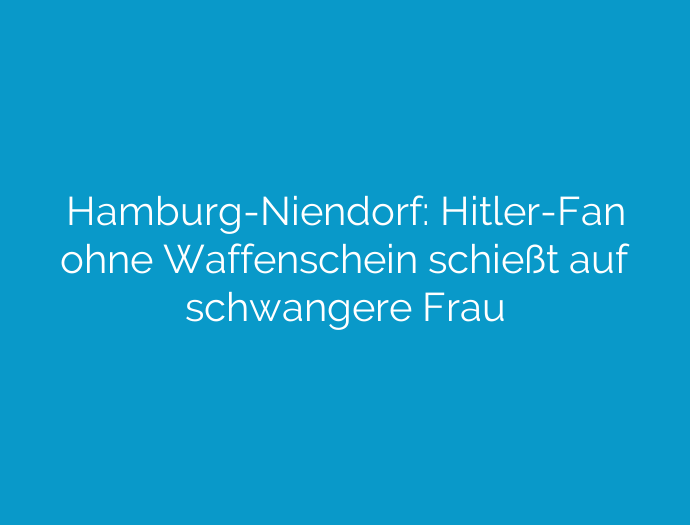 Hamburg-Niendorf: Hitler-Fan ohne Waffenschein schießt auf schwangere Frau