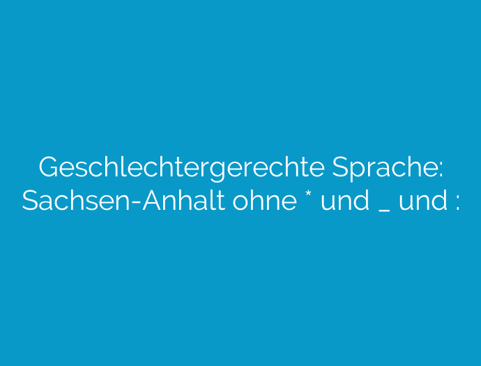 Geschlechtergerechte Sprache: Sachsen-Anhalt ohne * und _ und :