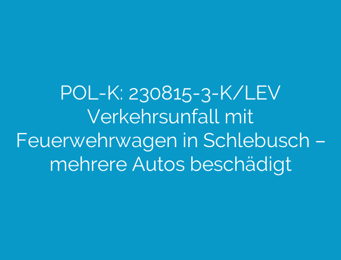 POL-K: 230815-3-K/LEV Verkehrsunfall mit Feuerwehrwagen in Schlebusch – mehrere Autos beschädigt