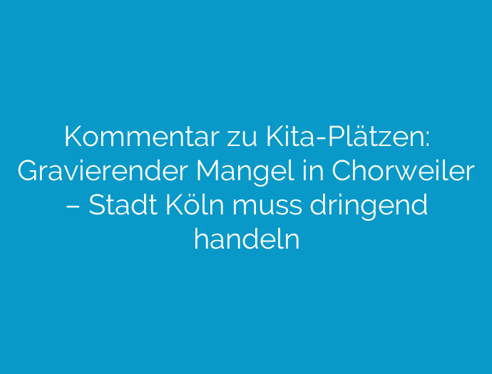 Kommentar zu Kita-Plätzen: Gravierender Mangel in Chorweiler – Stadt Köln muss dringend handeln